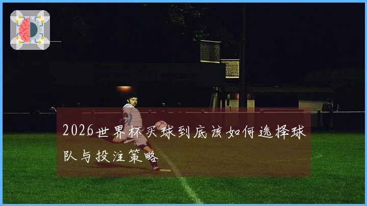 2026世界杯买球到底该如何选择球队与投注策略