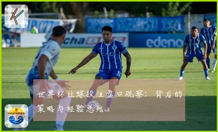 世界杯让球投注盘口观察：背后的策略与经验总结