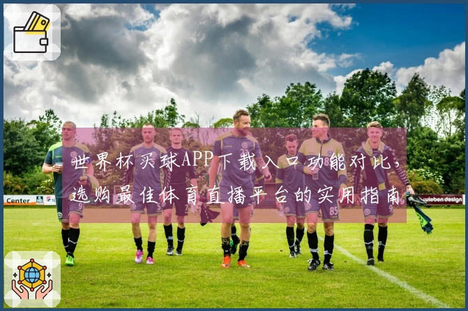 世界杯买球APP下载入口功能对比，选购最佳体育直播平台的实用指南