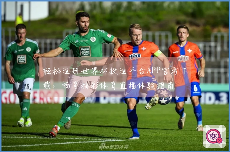 轻松注册世界杯投注平台APP官方下载，畅享精彩体育直播体验指南