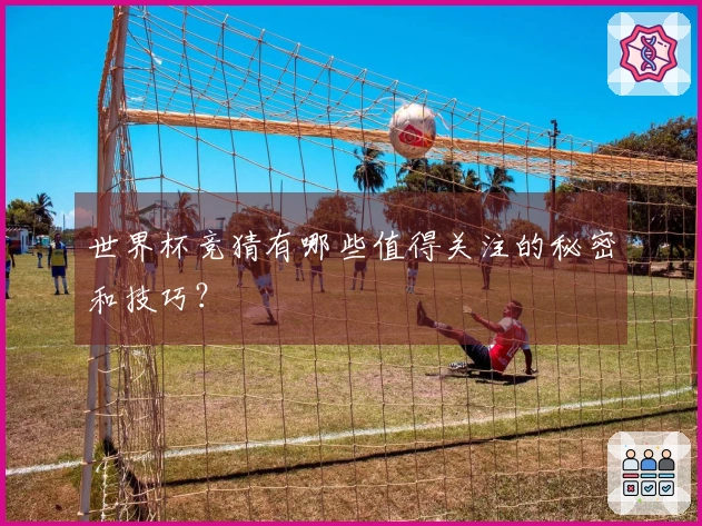 世界杯竞猜有哪些值得关注的秘密和技巧？