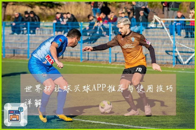 世界杯让球买球APP推荐与使用技巧详解