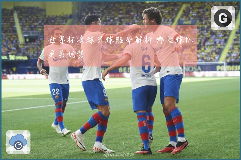 世界杯滚球买球赔率解析 哪些球队更具优势