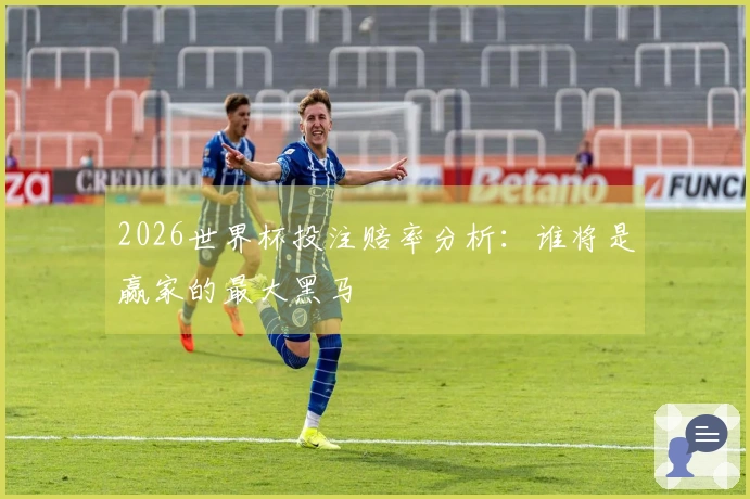 2026世界杯投注赔率分析：谁将是赢家的最大黑马