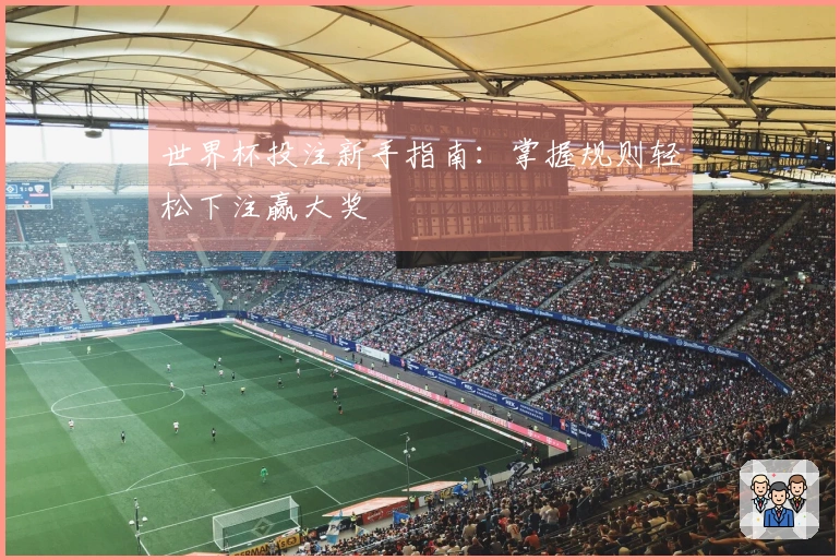 世界杯投注新手指南：掌握规则轻松下注赢大奖