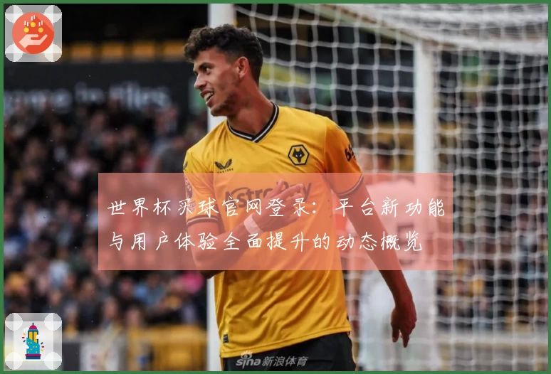 世界杯买球官网登录：平台新功能与用户体验全面提升的动态概览