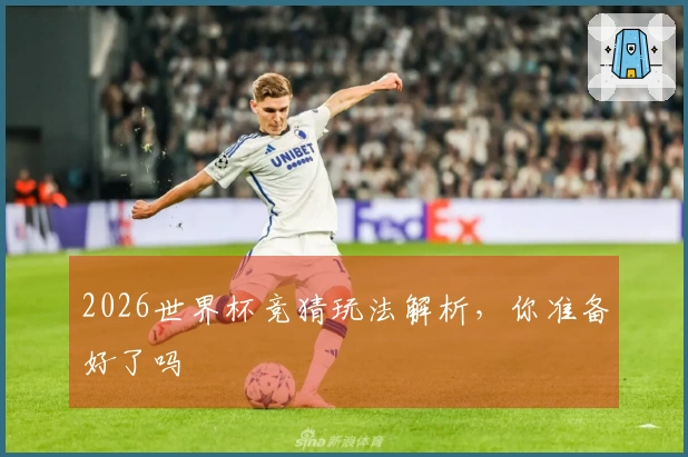 2026世界杯竞猜玩法解析，你准备好了吗