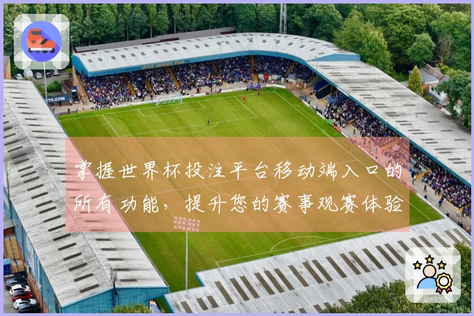 掌握世界杯投注平台移动端入口的所有功能，提升您的赛事观赛体验