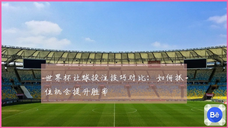 世界杯让球投注技巧对比：如何抓住机会提升胜率