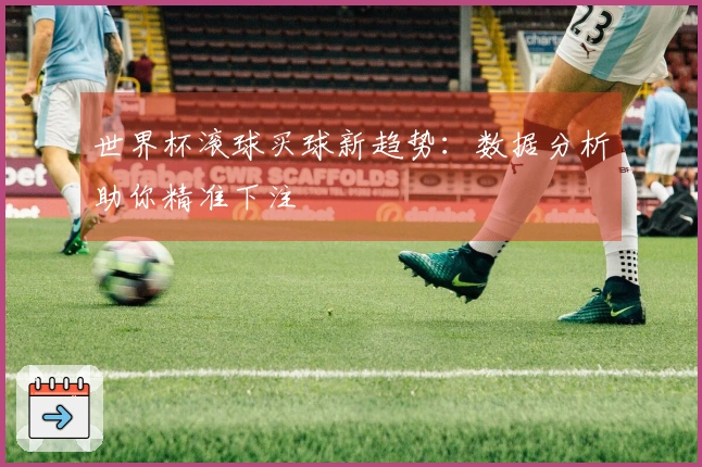 世界杯滚球买球新趋势：数据分析助你精准下注
