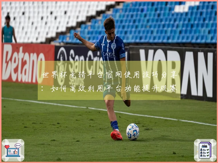 世界杯竞猜平台官网使用技巧分享：如何高效利用平台功能提升观赛体验