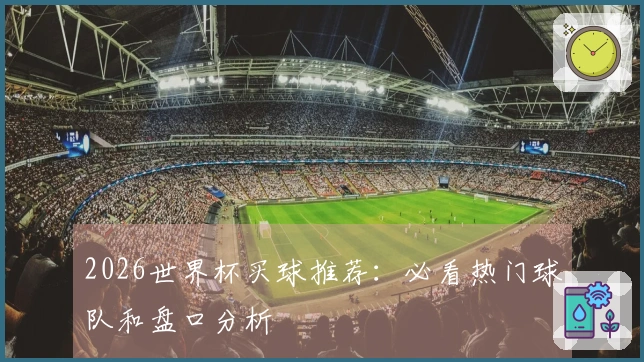 2026世界杯买球推荐：必看热门球队和盘口分析