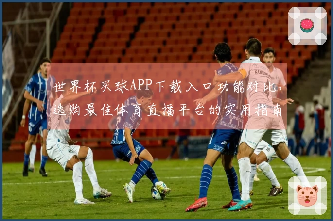 世界杯买球APP下载入口功能对比，选购最佳体育直播平台的实用指南