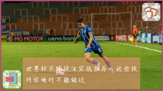 世界杯买球投注实战推荐，这些技巧你绝对不能错过