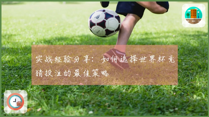实战经验分享：如何选择世界杯竞猜投注的最佳策略
