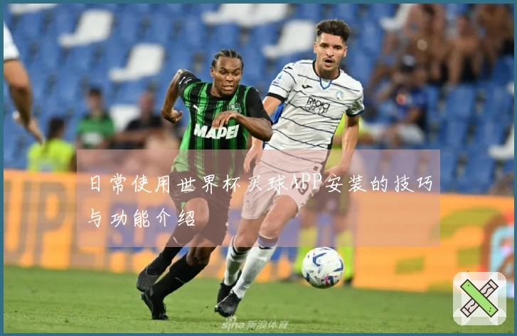 日常使用世界杯买球APP安装的技巧与功能介绍