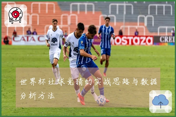 世界杯让球竞猜的实战思路与数据分析方法
