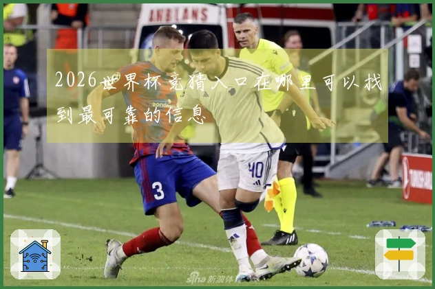 2026世界杯竞猜入口在哪里可以找到最可靠的信息