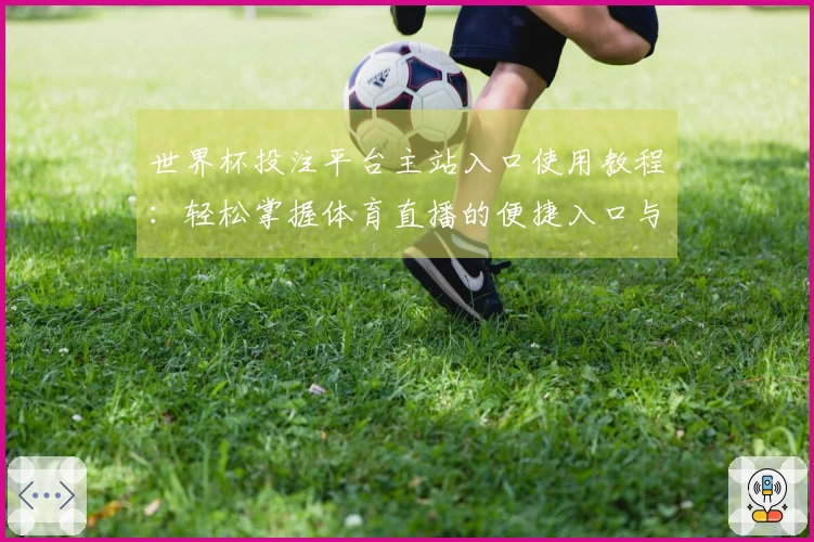 世界杯投注平台主站入口使用教程：轻松掌握体育直播的便捷入口与功能