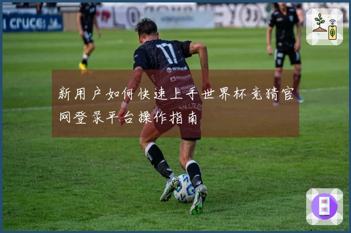 新用户如何快速上手世界杯竞猜官网登录平台操作指南